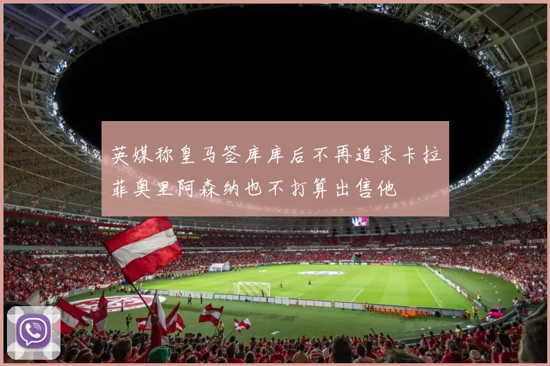 英媒称皇马签库库后不再追求卡拉菲奥里阿森纳也不打算出售他