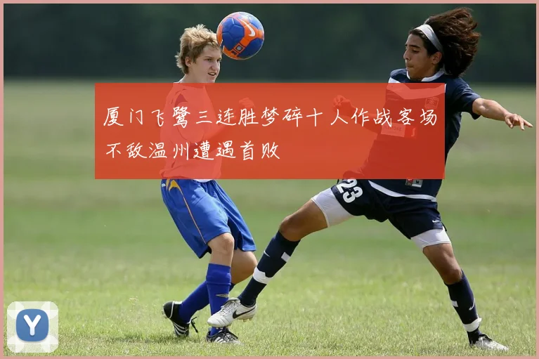 厦门飞鹭三连胜梦碎十人作战客场不敌温州遭遇首败