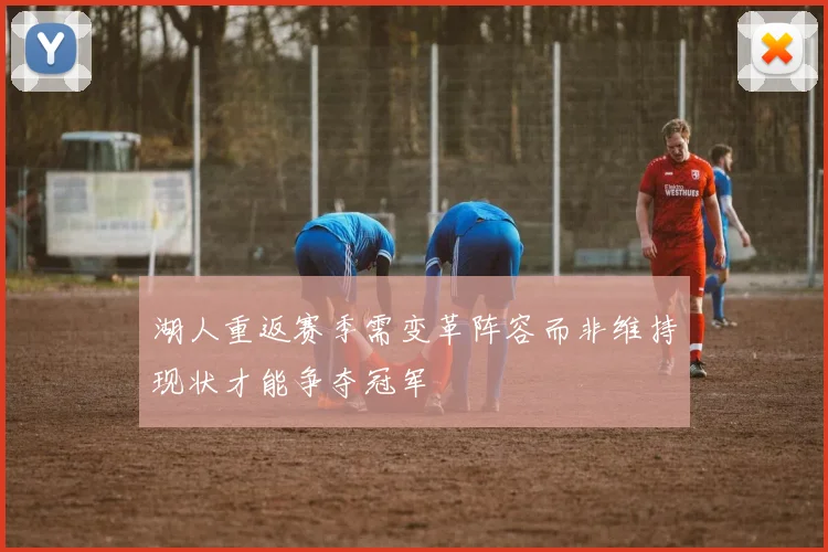 湖人重返赛季需变革阵容而非维持现状才能争夺冠军