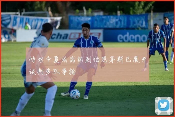 特尔今夏或离热刺伯恩茅斯已展开谈判多队争抢
