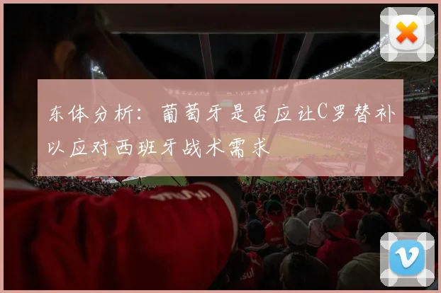 东体分析：葡萄牙是否应让C罗替补以应对西班牙战术需求