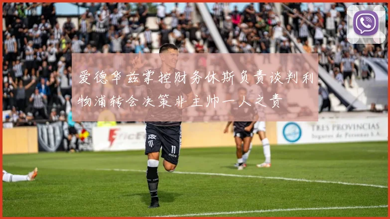 爱德华兹掌控财务休斯负责谈判利物浦转会决策非主帅一人之责